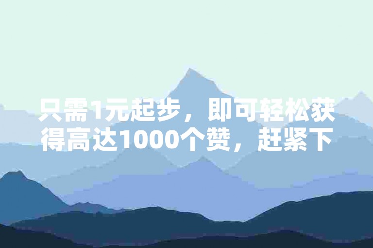 只需1元起步，即可轻松获得高达1000个赞，赶紧下单抓住这个超值机会吧！点赞数领先，价格却最亲民！