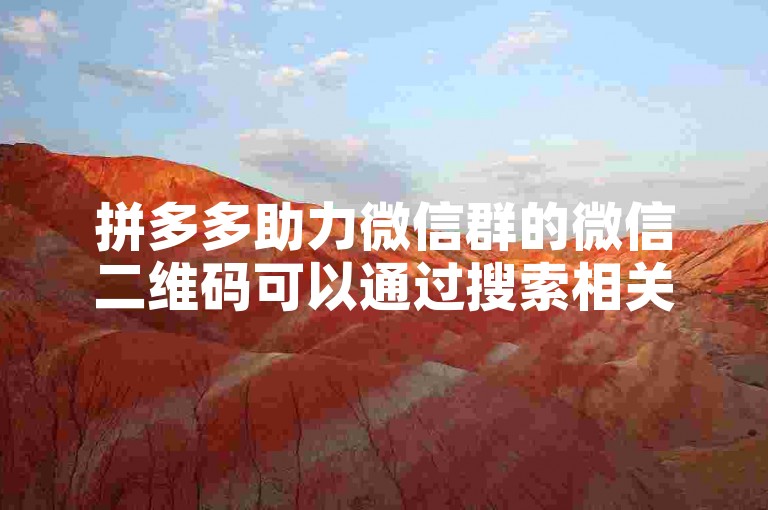 拼多多助力微信群的微信二维码可以通过搜索相关群组或在社交媒体平台上找到。