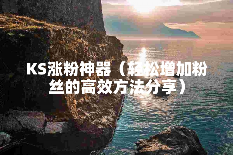 KS涨粉神器（轻松增加粉丝的高效方法分享）