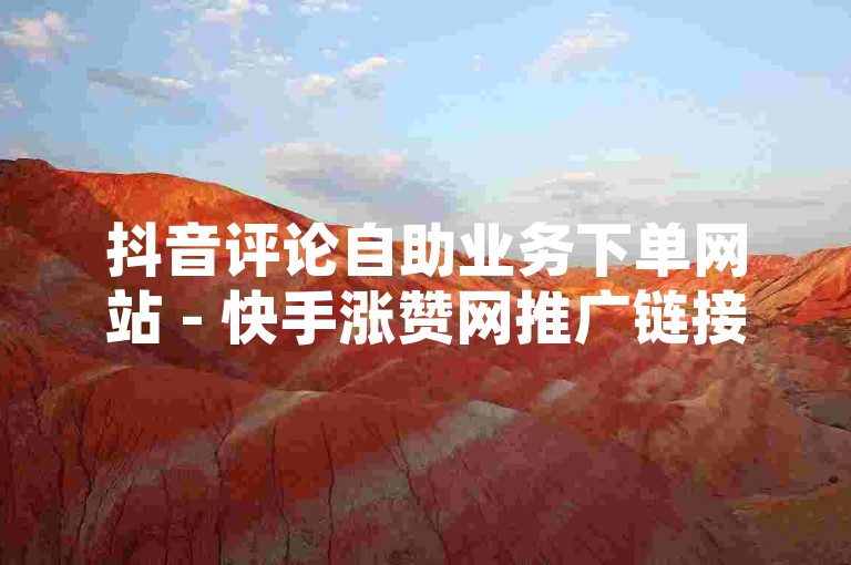 抖音评论自助业务下单网站 - 快手涨赞网推广链接，这是一个提供社交媒体增长服务的平台。