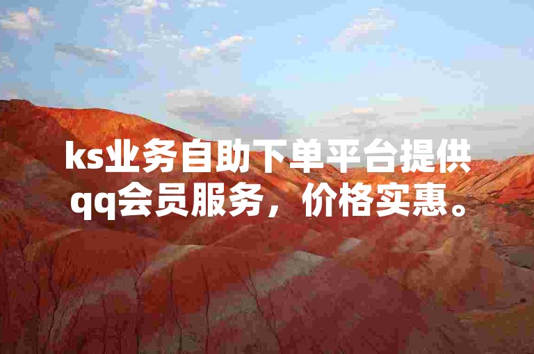 ks业务自助下单平台提供qq会员服务，价格实惠。