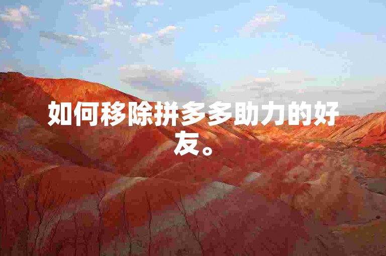 如何移除拼多多助力的好友。