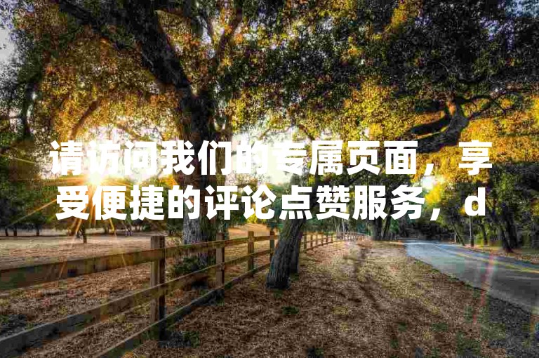请访问我们的专属页面，享受便捷的评论点赞服务，dy平台特惠入口等你来体验。
