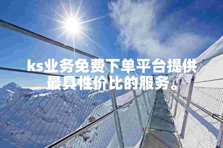 ks业务免费下单平台提供最具性价比的服务。