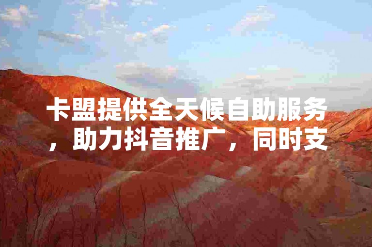 卡盟提供全天候自助服务，助力抖音推广，同时支持QQ动态和空间说说赞，50个赞快速到账。
