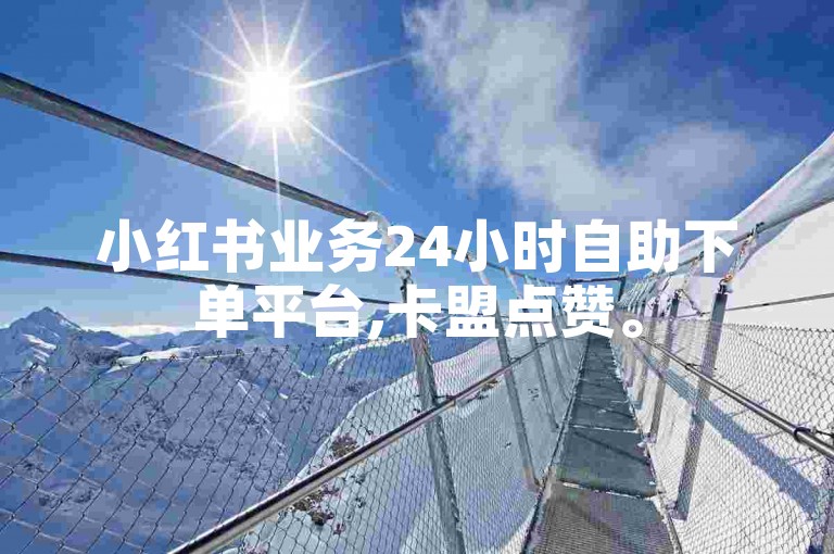 小红书业务24小时自助下单平台,卡盟点赞。