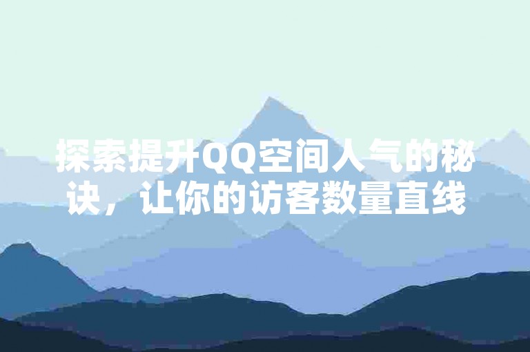 探索提升QQ空间人气的秘诀，让你的访客数量直线上升！