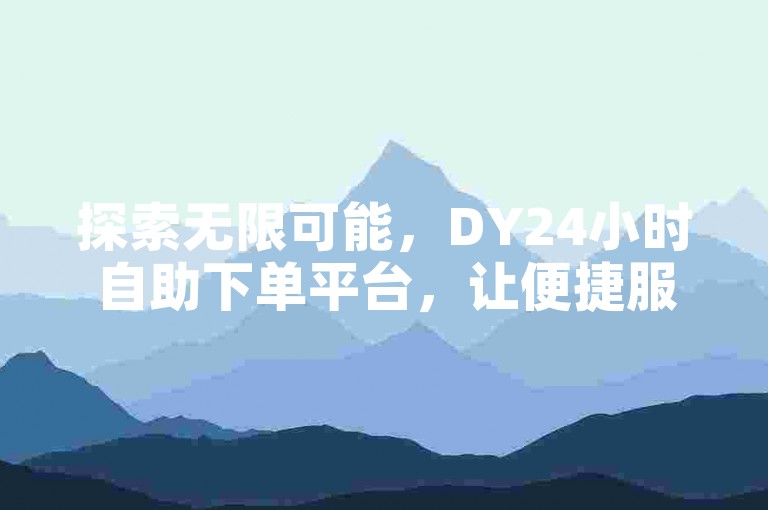 探索无限可能，DY24小时自助下单平台，让便捷服务触手可及。