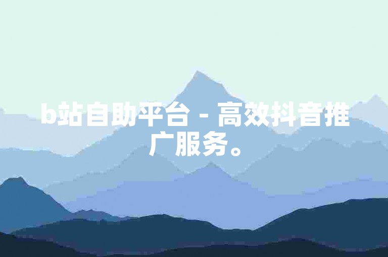b站自助平台 - 高效抖音推广服务。