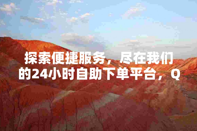 探索便捷服务，尽在我们的24小时自助下单平台，QQ空间业务轻松搞定。