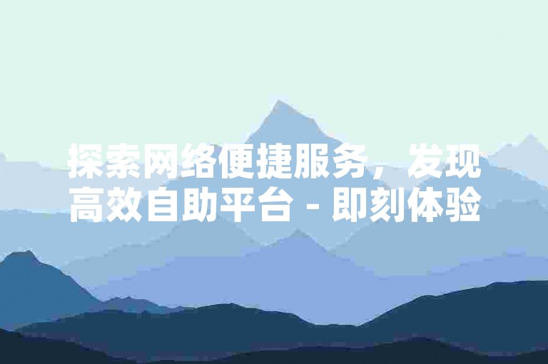 探索网络便捷服务，发现高效自助平台 - 即刻体验快手业务快速下单网站。