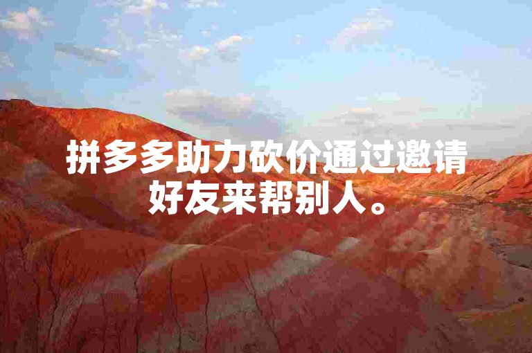 拼多多助力砍价通过邀请好友来帮别人。