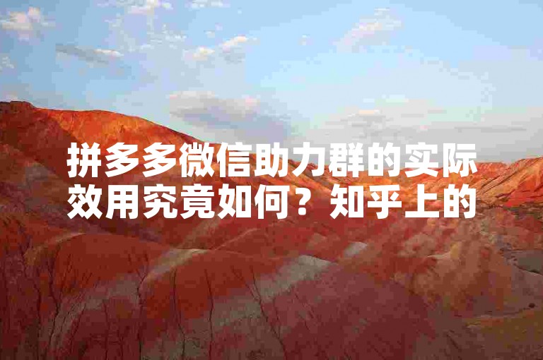 拼多多微信助力群的实际效用究竟如何？知乎上的众多观点给出了深入解析。