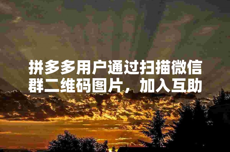 拼多多用户通过扫描微信群二维码图片，加入互助群以互相助力。