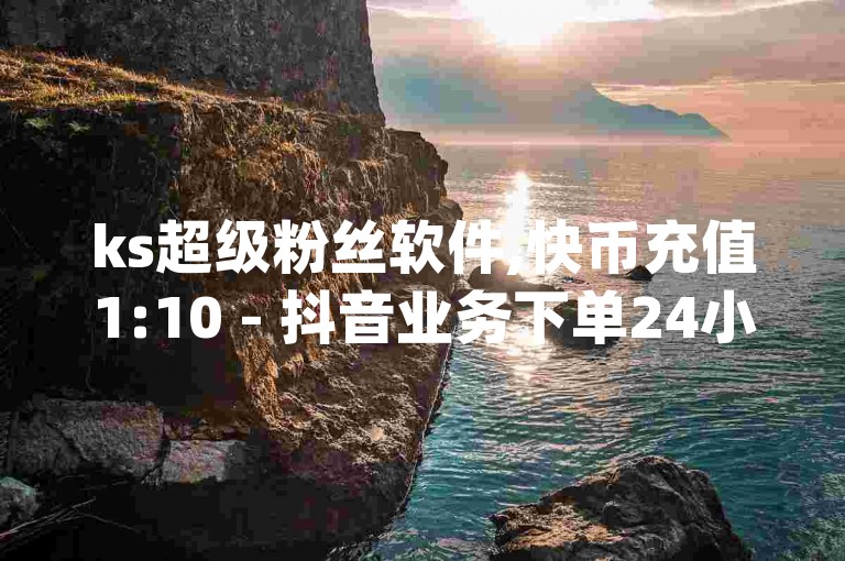 ks超级粉丝软件,快币充值1:10 - 抖音业务下单24小时便宜 - dy业务下单24小时最低价