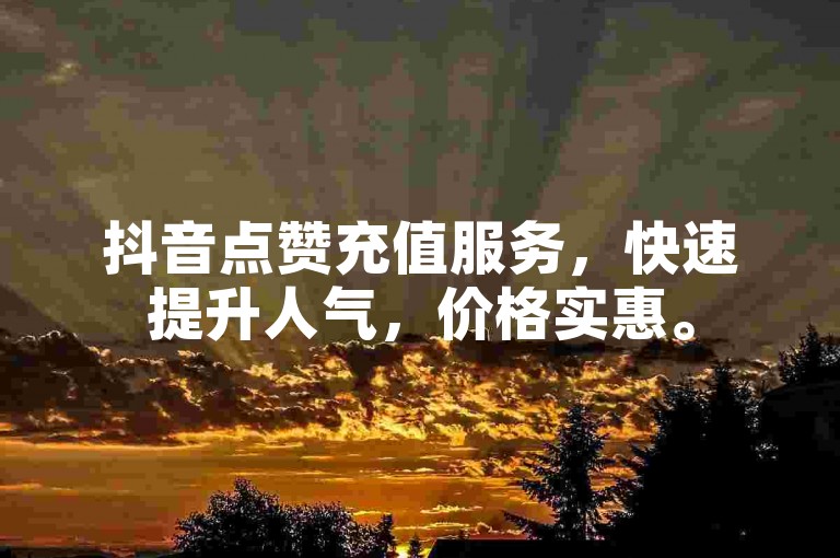 抖音点赞充值服务，快速提升人气，价格实惠。