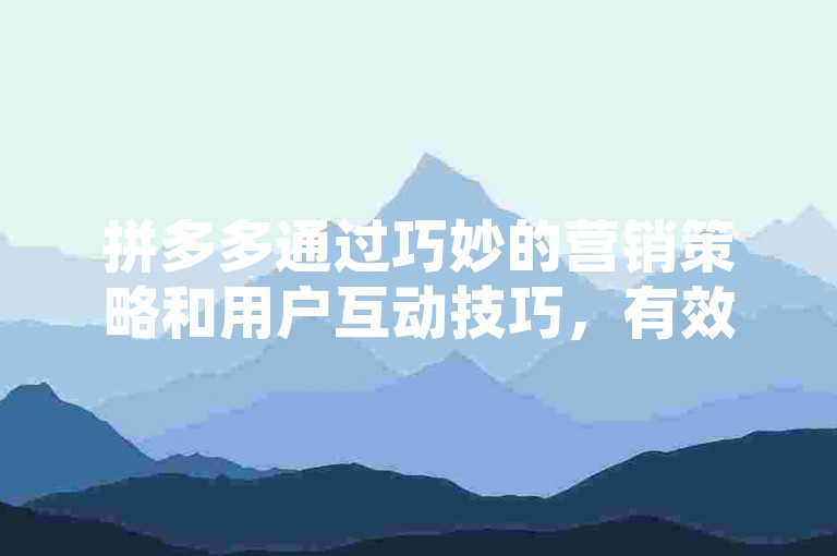 拼多多通过巧妙的营销策略和用户互动技巧，有效地助力红包活动，吸引并留住了大量用户。