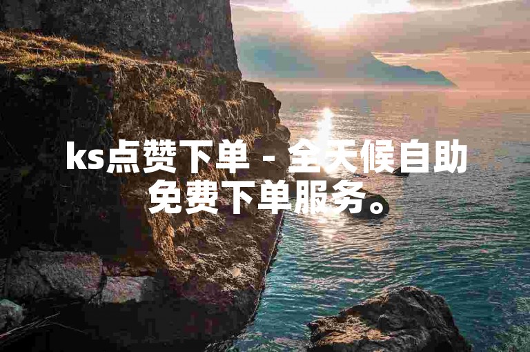 ks点赞下单 - 全天候自助免费下单服务。