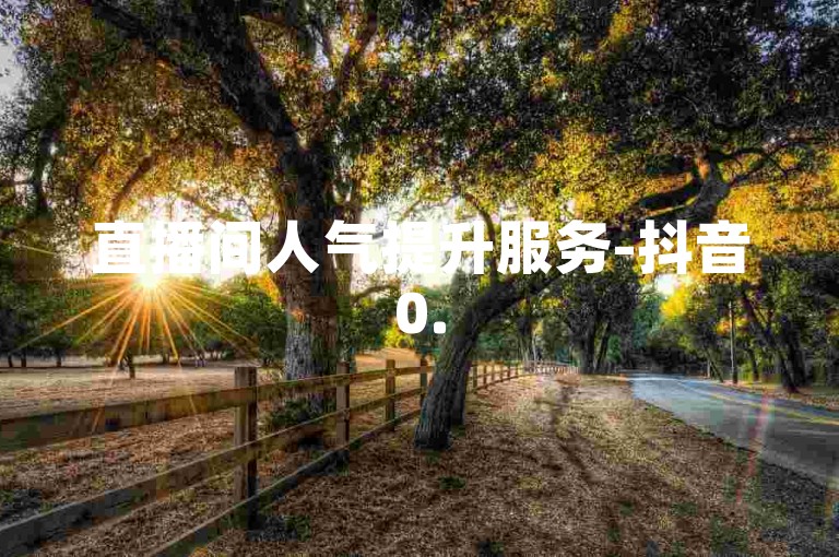 直播间人气提升服务-抖音0.5元1000赞,微博粉丝增长平台