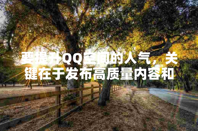 要提升QQ空间的人气，关键在于发布高质量内容和积极互动。