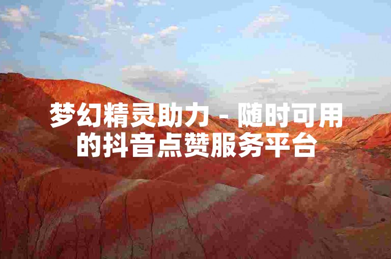 梦幻精灵助力 - 随时可用的抖音点赞服务平台