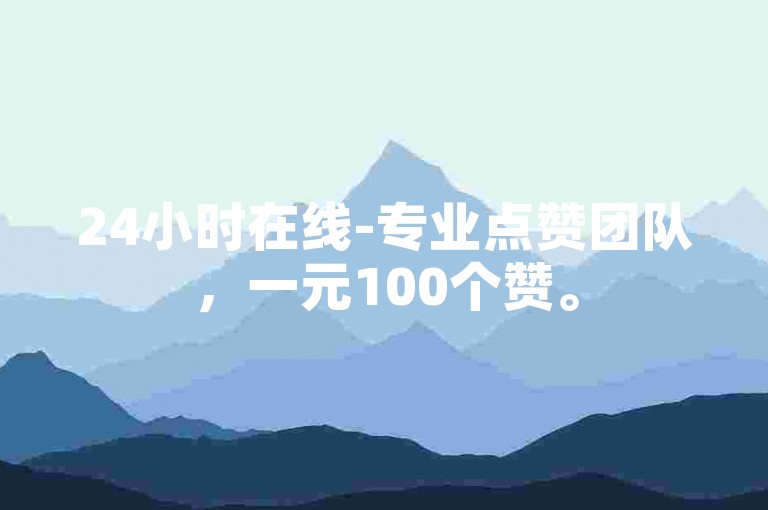 24小时在线-专业点赞团队，一元100个赞。