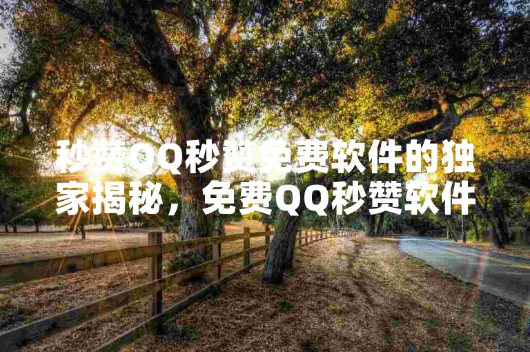秒赞QQ秒赞免费软件的独家揭秘，免费QQ秒赞软件推荐，让你秒赞不费力！2025必学。