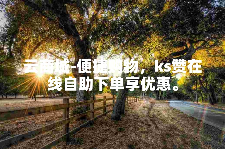 云商城-便捷购物，ks赞在线自助下单享优惠。