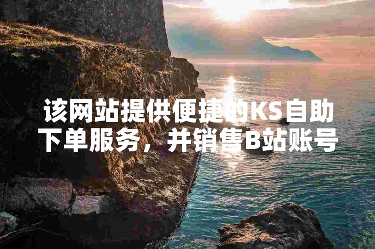 该网站提供便捷的KS自助下单服务，并销售B站账号及自动发卡功能。