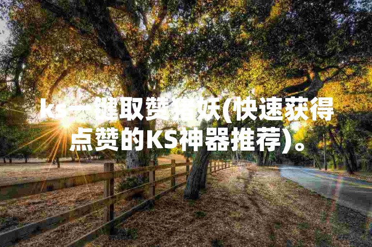 ks一键取赞猪妖(快速获得点赞的KS神器推荐)。