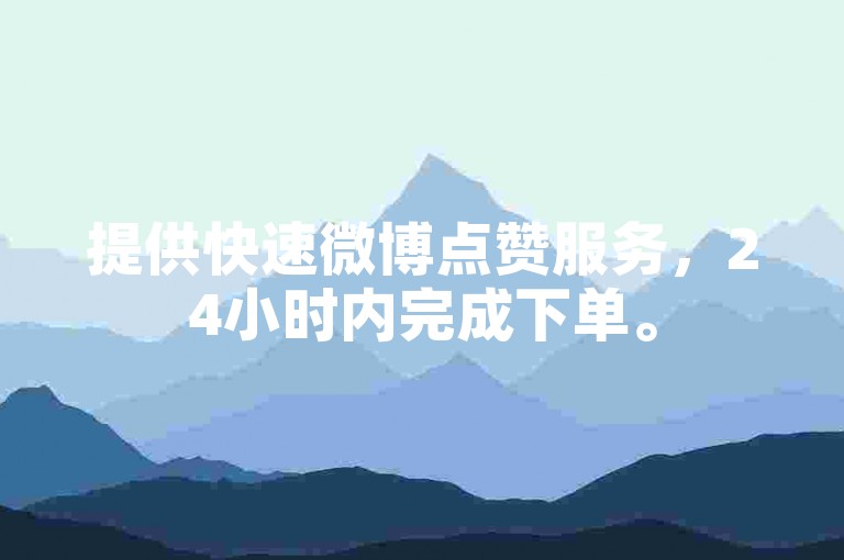 提供快速微博点赞服务，24小时内完成下单。