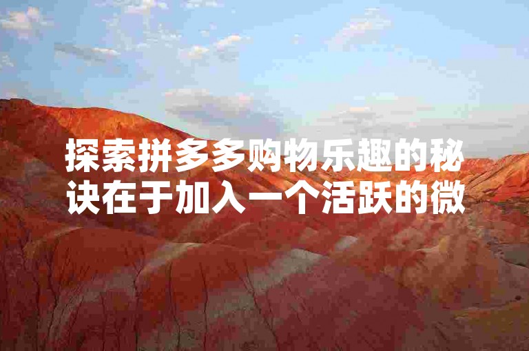 探索拼多多购物乐趣的秘诀在于加入一个活跃的微信群互助群，这里不仅能分享优惠信息，还能相互帮助解决购物难题。