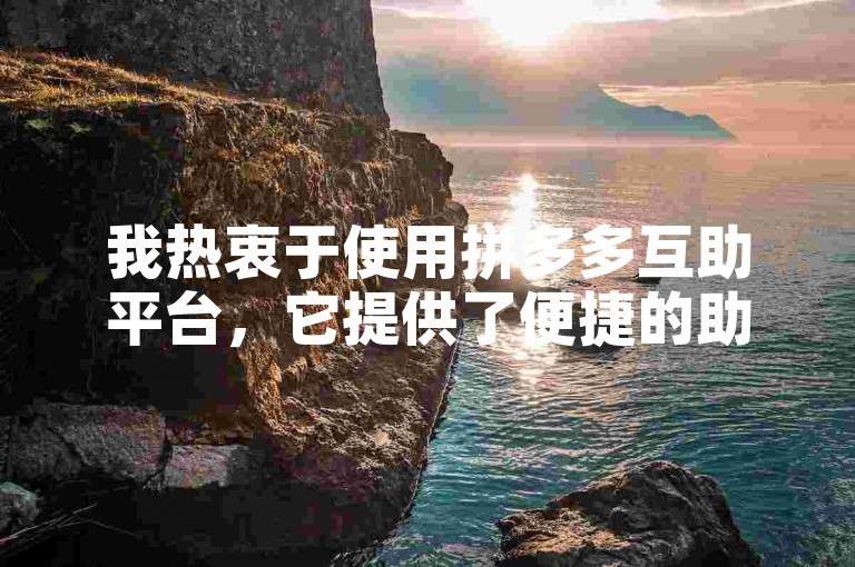 我热衷于使用拼多多互助平台，它提供了便捷的助力工具。