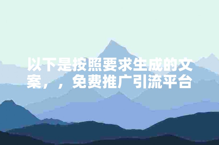 以下是按照要求生成的文案，，免费推广引流平台，动态赞购买平台。