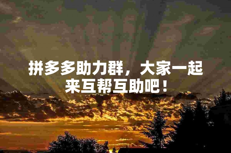 拼多多助力群，大家一起来互帮互助吧！