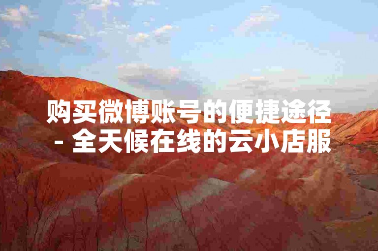 购买微博账号的便捷途径 - 全天候在线的云小店服务平台。