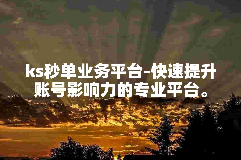 ks秒单业务平台-快速提升账号影响力的专业平台。