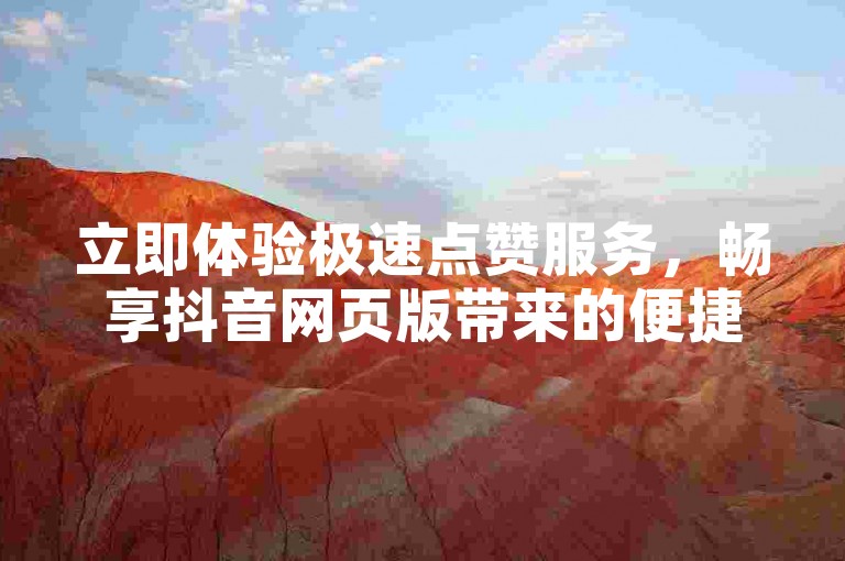 立即体验极速点赞服务，畅享抖音网页版带来的便捷与乐趣。