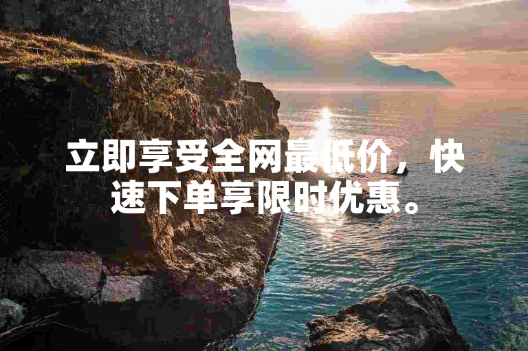 立即享受全网最低价，快速下单享限时优惠。