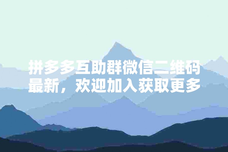 拼多多互助群微信二维码最新，欢迎加入获取更多优惠信息。
