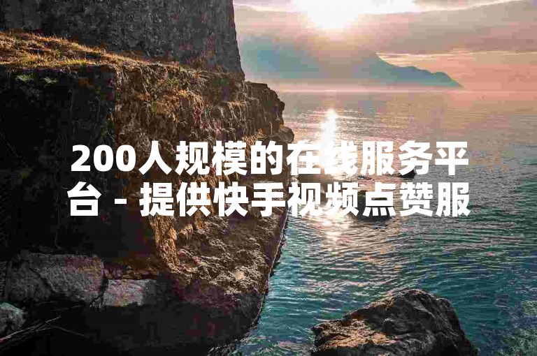200人规模的在线服务平台 - 提供快手视频点赞服务