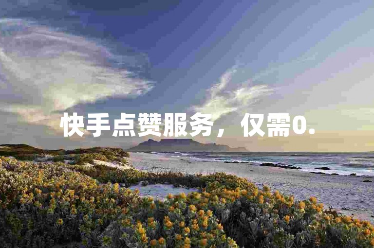 快手点赞服务，仅需0.5元即可获得1000赞，自助式下单方便快捷。