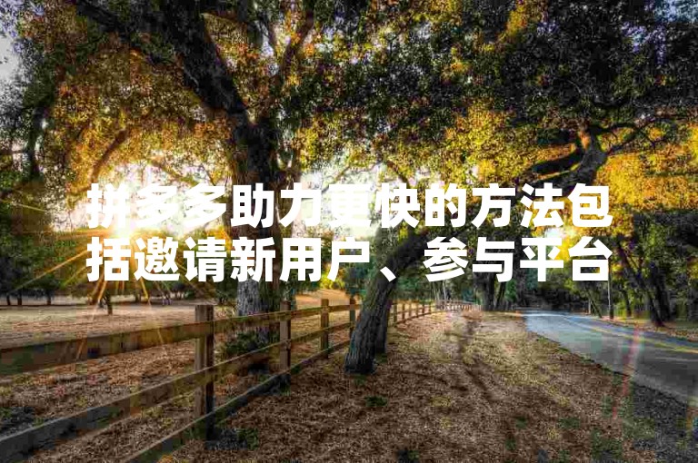 拼多多助力更快的方法包括邀请新用户、参与平台活动以及利用限时优惠。