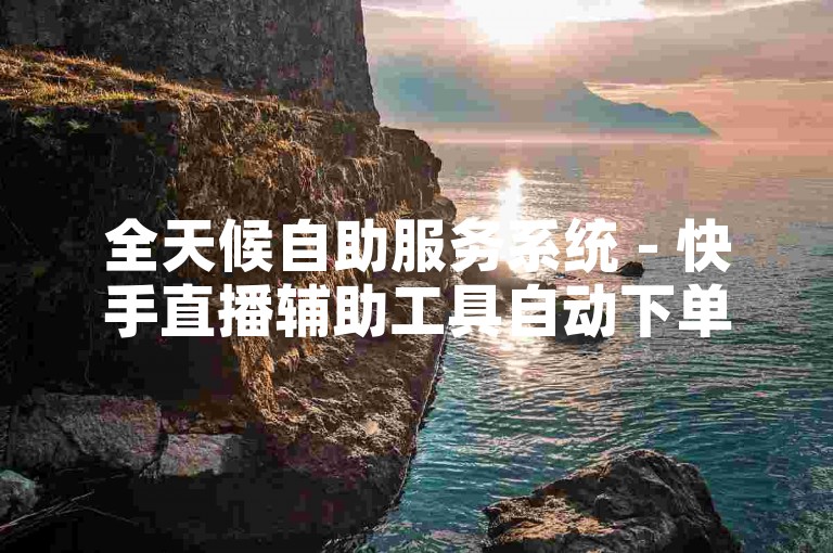 全天候自助服务系统 - 快手直播辅助工具自动下单平台。
