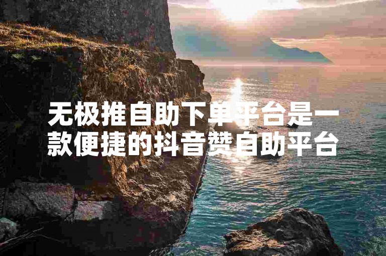 无极推自助下单平台是一款便捷的抖音赞自助平台下单应用。