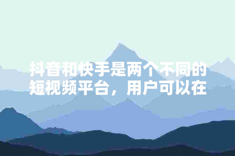 抖音和快手是两个不同的短视频平台，用户可以在上面分享生活瞬间。