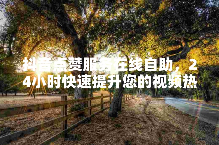 抖音点赞服务在线自助，24小时快速提升您的视频热度。