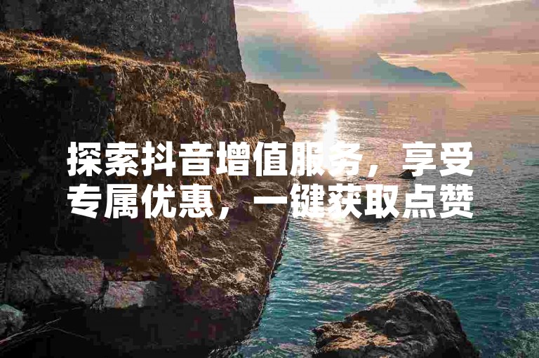 探索抖音增值服务，享受专属优惠，一键获取点赞与关注 - 尽在KS自助下单平台。