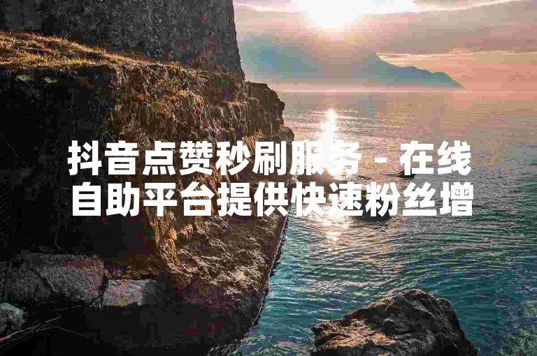 抖音点赞秒刷服务 - 在线自助平台提供快速粉丝增长。