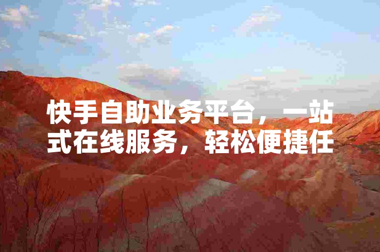 快手自助业务平台，一站式在线服务，轻松便捷任您挑选。